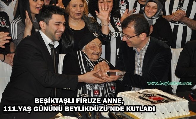 Beşiktaşlı Firüze Anne 111.Yaş Gününü Beylikdüzü`nde Kutladı