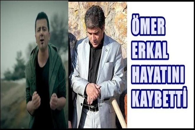 ÖMER ERKAL HAYATINI KAYBETTİ