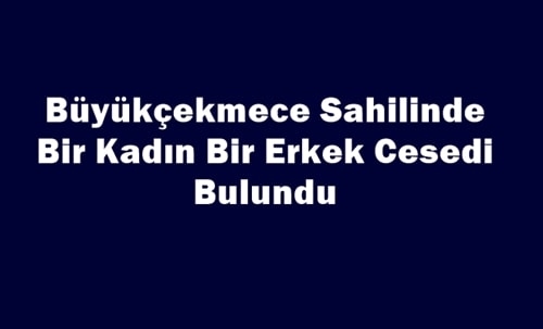 Büyükçekmece Sahilinde Bir Kadın Bir Erkek Cesedi Bulundu