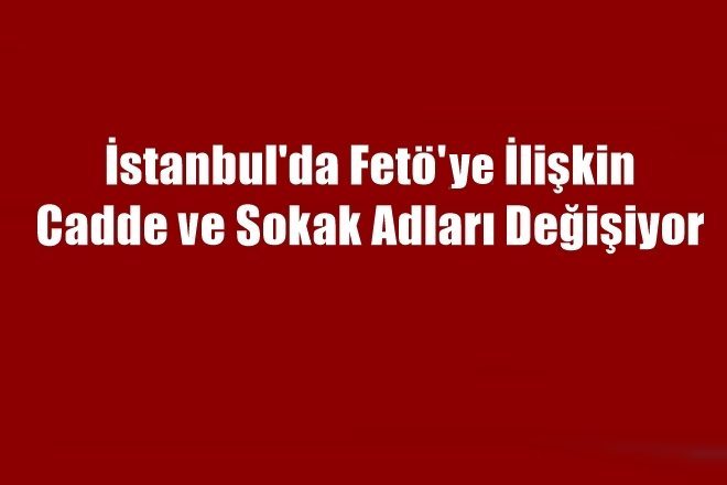 İstanbul`da 90 Cadde ve Sokak Adı Değişiyor