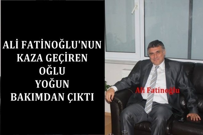 Ali Fatinoğlu`nun Kaza Geçiren Oğlu Yoğun Bakımdan Çıktı