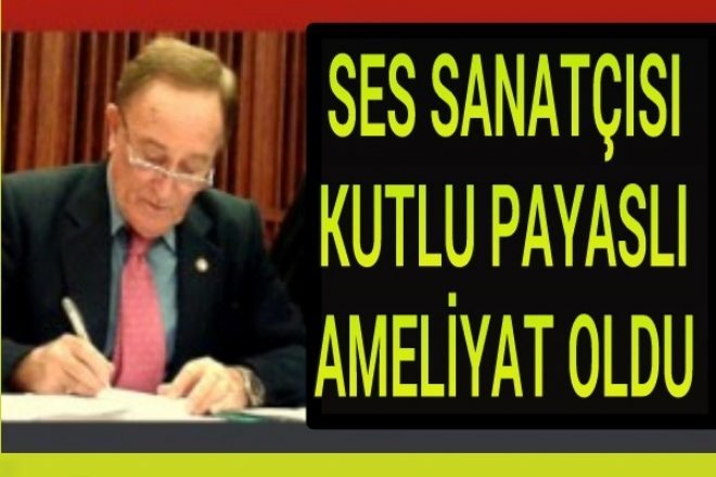 Kutlu Payaslı Açık Kalp Ameliyatı Oldu