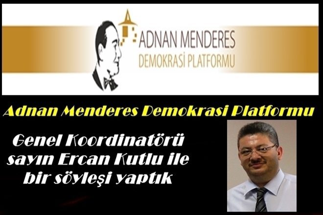 Adnan Menderes Platformu Genel Koordinatörü Ercan Kutlu İle Söyleşimiz