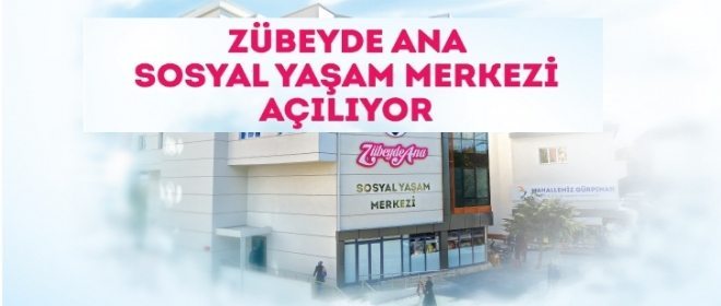 Zübeyde Ana Sosyal Yaşam Merkezi Açılıyor