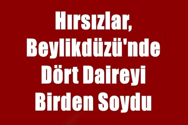 Hırsızlar Beylikdüzü`nde Dört Daireyi Birden Soydu