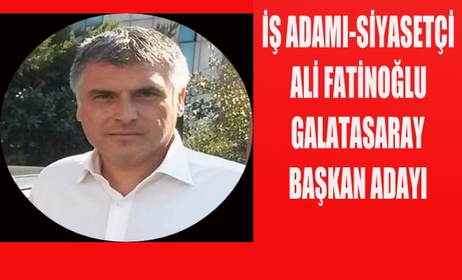 Ali Fatinoğlu GS Başkan Adayı