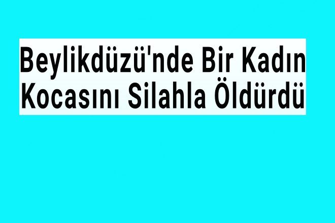 Beylikdüzü`nde Bir Kadın Kocasını Silahla Vurdu