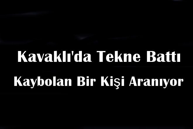 Kavaklı`da Tekne Battı Bir Kişi Kayboldu