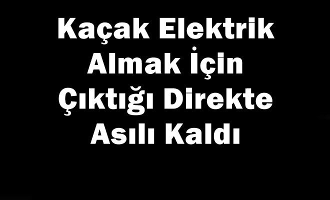 Kaçak Elektrik İçin Çıktığı Direkte Asılı Kaldı