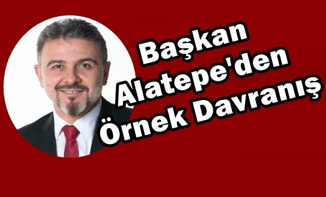 Başkan Alatepe`den Örnek Davranış